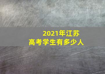 2021年江苏高考学生有多少人