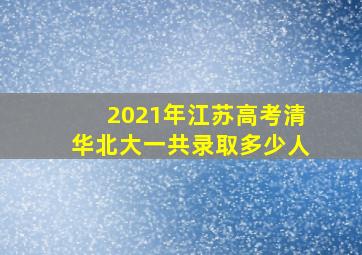 2021年江苏高考清华北大一共录取多少人