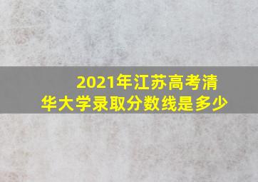 2021年江苏高考清华大学录取分数线是多少