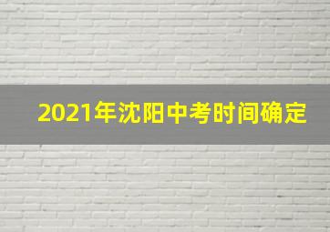 2021年沈阳中考时间确定