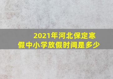 2021年河北保定寒假中小学放假时间是多少