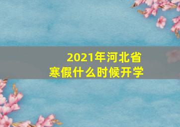 2021年河北省寒假什么时候开学