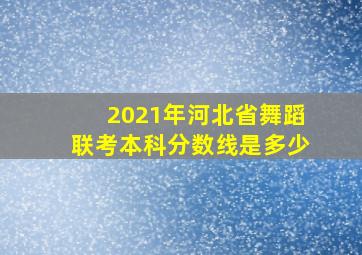 2021年河北省舞蹈联考本科分数线是多少