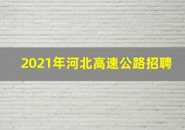 2021年河北高速公路招聘