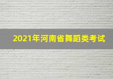 2021年河南省舞蹈类考试