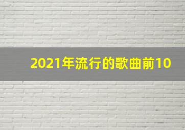 2021年流行的歌曲前10