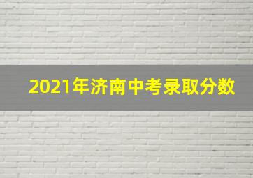 2021年济南中考录取分数