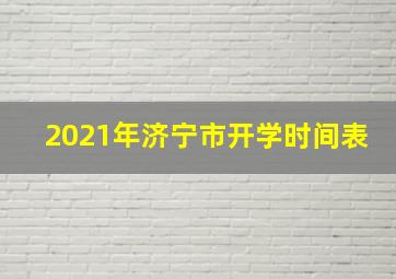 2021年济宁市开学时间表