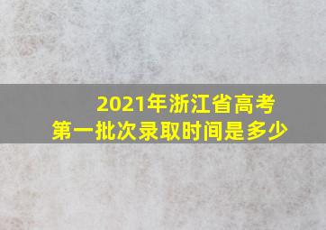 2021年浙江省高考第一批次录取时间是多少