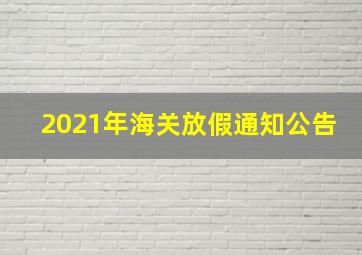 2021年海关放假通知公告