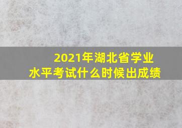 2021年湖北省学业水平考试什么时候出成绩