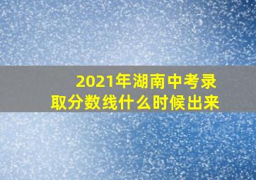 2021年湖南中考录取分数线什么时候出来