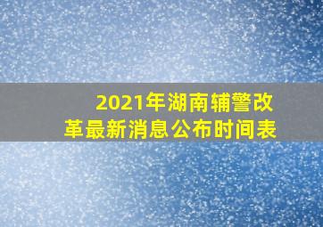 2021年湖南辅警改革最新消息公布时间表