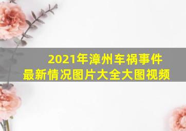 2021年漳州车祸事件最新情况图片大全大图视频