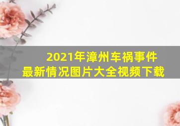 2021年漳州车祸事件最新情况图片大全视频下载