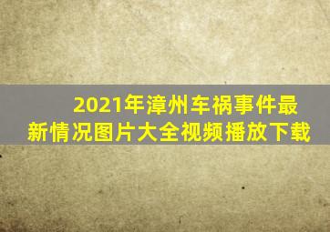 2021年漳州车祸事件最新情况图片大全视频播放下载