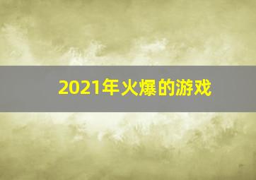 2021年火爆的游戏