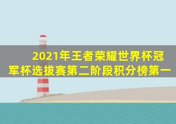 2021年王者荣耀世界杯冠军杯选拔赛第二阶段积分榜第一