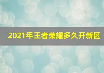 2021年王者荣耀多久开新区