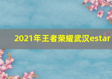 2021年王者荣耀武汉estar