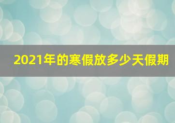 2021年的寒假放多少天假期