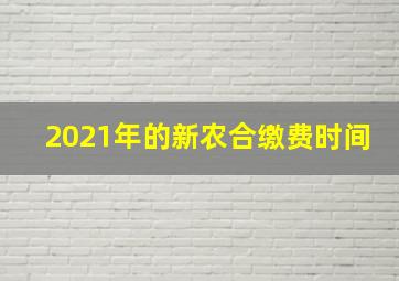 2021年的新农合缴费时间