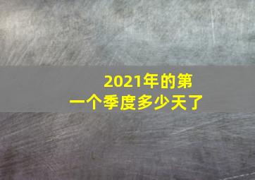 2021年的第一个季度多少天了