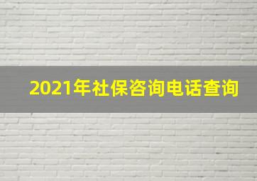 2021年社保咨询电话查询