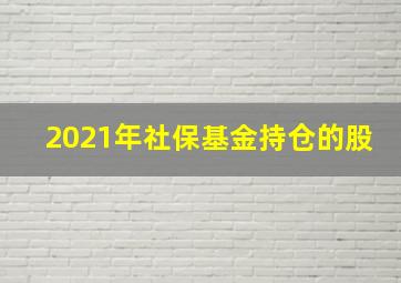 2021年社保基金持仓的股