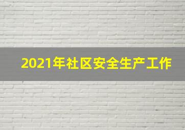 2021年社区安全生产工作