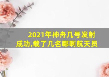 2021年神舟几号发射成功,载了几名哪啊航天员