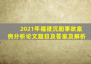 2021年福建沉船事故案例分析论文题目及答案及解析