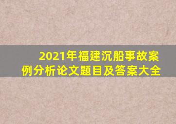 2021年福建沉船事故案例分析论文题目及答案大全