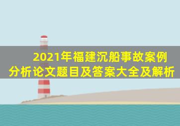 2021年福建沉船事故案例分析论文题目及答案大全及解析