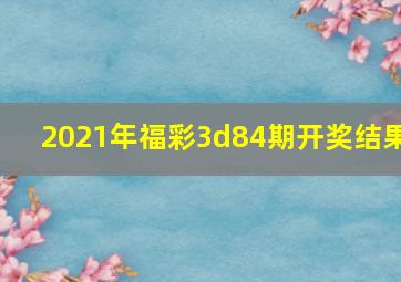 2021年福彩3d84期开奖结果