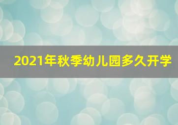 2021年秋季幼儿园多久开学