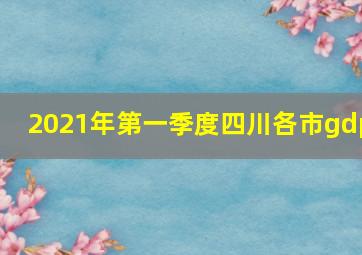 2021年第一季度四川各市gdp