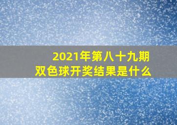 2021年第八十九期双色球开奖结果是什么