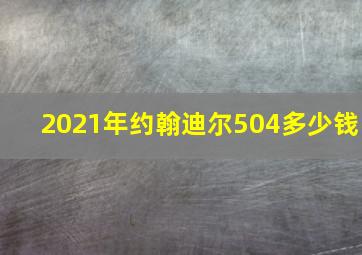 2021年约翰迪尔504多少钱