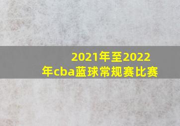 2021年至2022年cba蓝球常规赛比赛