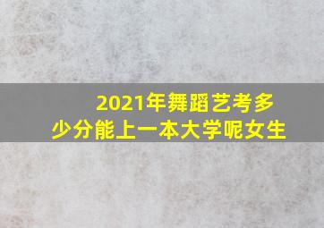 2021年舞蹈艺考多少分能上一本大学呢女生