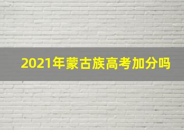 2021年蒙古族高考加分吗