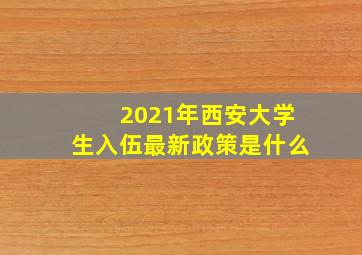 2021年西安大学生入伍最新政策是什么