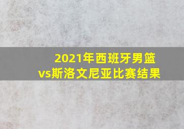 2021年西班牙男篮vs斯洛文尼亚比赛结果