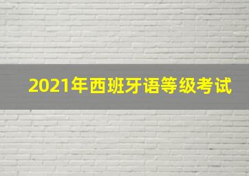 2021年西班牙语等级考试