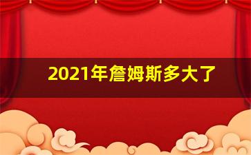 2021年詹姆斯多大了