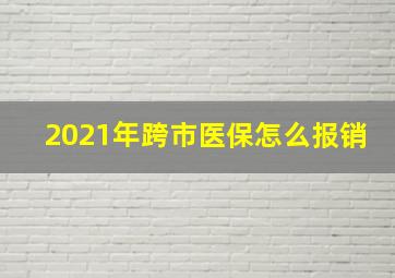 2021年跨市医保怎么报销