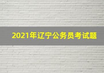 2021年辽宁公务员考试题