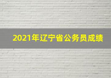 2021年辽宁省公务员成绩