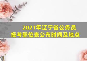 2021年辽宁省公务员报考职位表公布时间及地点